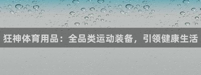 欧陆娱乐挂机项目怎么弄：狂神体育用品：全品类运动装备