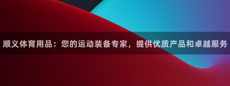 欧陆娱乐官网下载安装苹果：顺义体育用品：您的运动装备